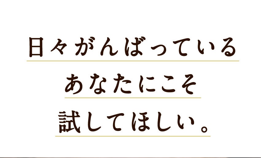 日々がんばっている あなたにこそ 試してほしい。