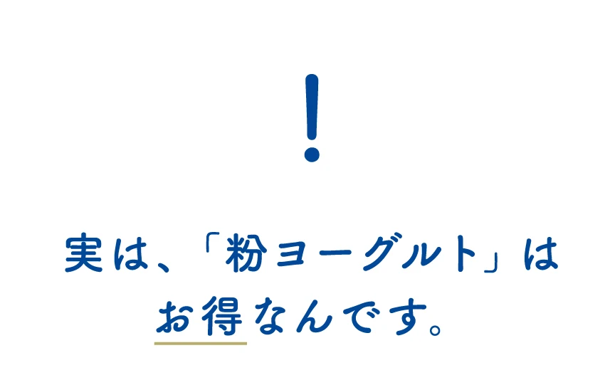 実は、「粉ヨーグルト」はお得なんです。