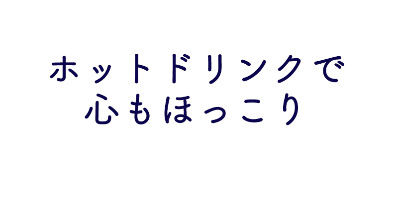 ホットドリンクで心もほっこり