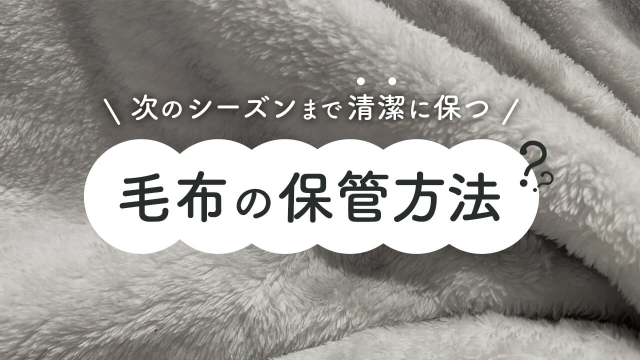 毛布の正しい保管方法は？事前にやっておくべき3つのポイント