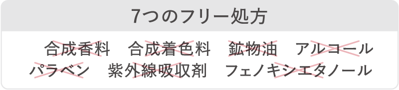 7つのフリー処方 合成香料 合成香料 鉱物油 アルコール パラベン　紫外線吸収剤　フェノキシエタノール