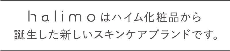 halimo はハイム化粧品から誕生した新しいスキンケアブランドです。