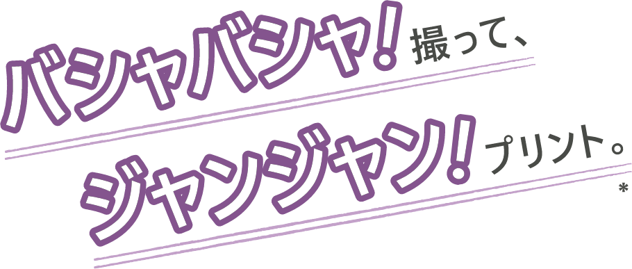 バシャバシャ！撮って、ジャンジャン！プリント。