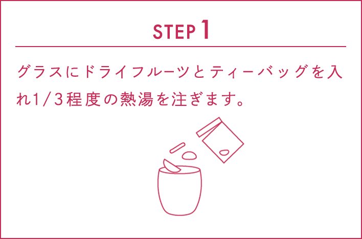 STEP1:グラスにドライフルーツとティーバッグを入れ1/3程度の熱湯を注ぎます。