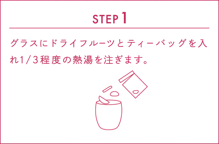 STEP1:グラスにドライフルーツとティーバッグを入れ1/3程度の熱湯を注ぎます。