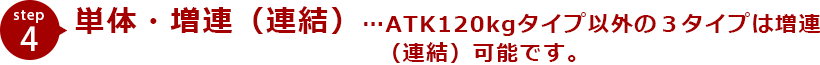 STEP4 単体・増連（連結）…ATK120kgタイプ以外の３タイプは増連 （連結）可能です。