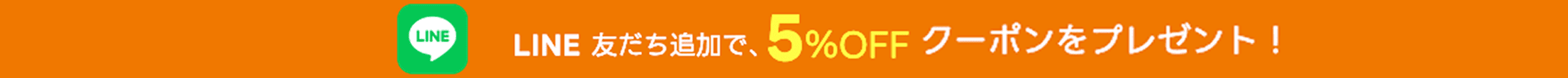 LINE 友だち追加で、全商品5%OFFクーポンをプレゼント！