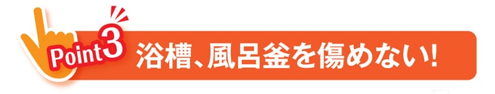 浴槽、風呂釜を傷めない！