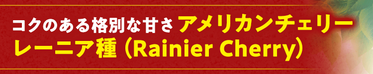 コクのある格別な甘さ レーニア種（Rainier Cherry）