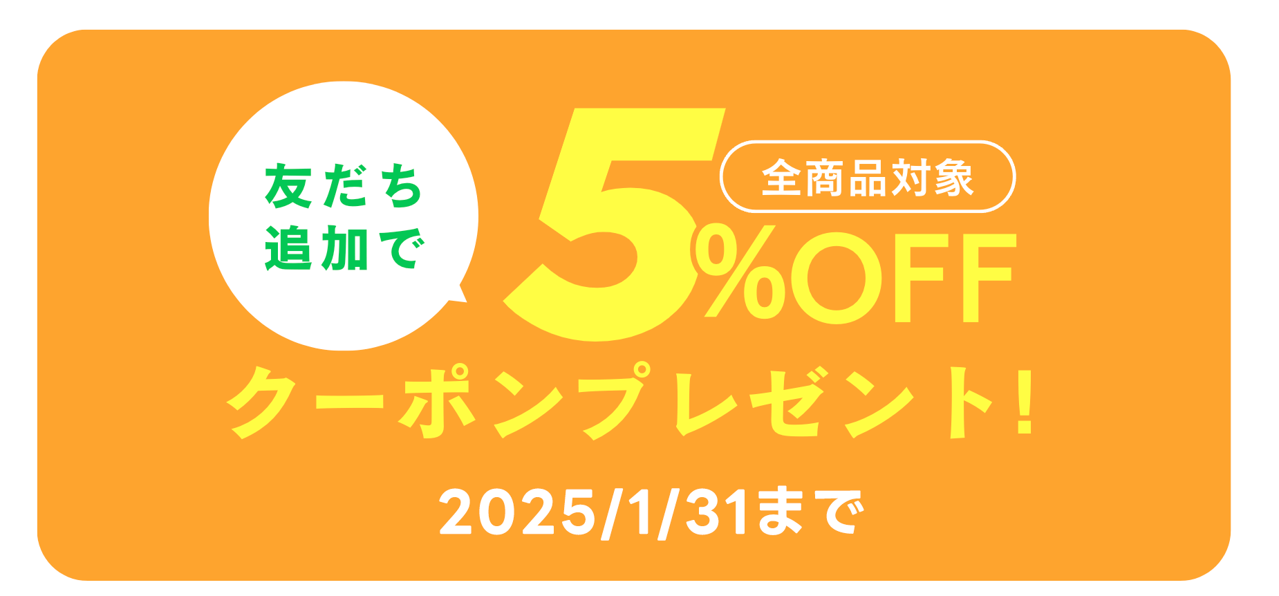 友だち追加で全商品対象5%OFFクーポンプレゼント 2025/1/31まで