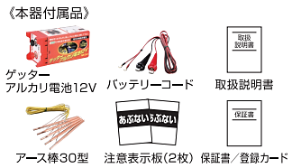 ゲッターアルカリ電池１２、バッテリーコード、アース棒３０型、注意表示板（２枚）、取扱説明書、保証書・登録カード