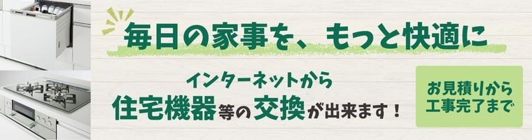 毎日の家事を、もっと快適に。インターネットから住宅機器等の交換が出来ます！お見積りから工事完了まで