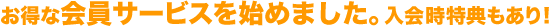 お得な会員サービスを始めました。入会時特典もあり!