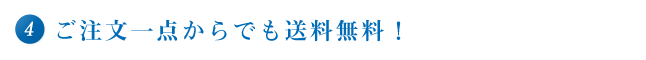 ④　ご注文一点からでも送料無料！