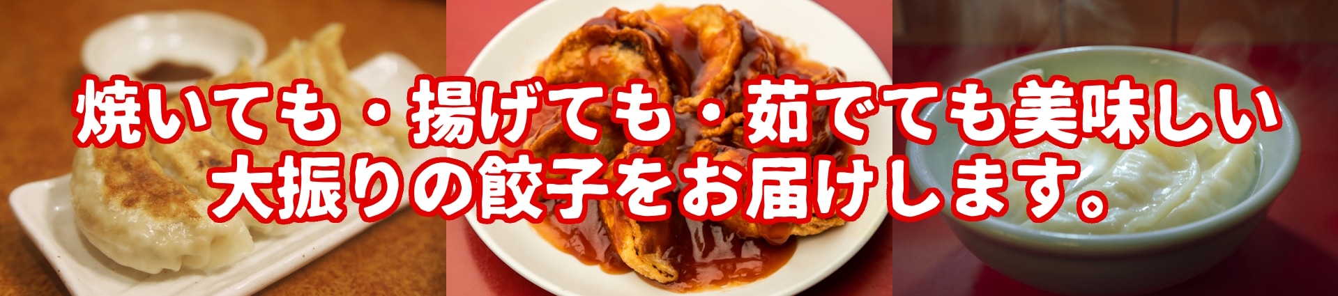 大振りの餃子は焼いても、揚げても、煮ても美味し召上っていただけます。