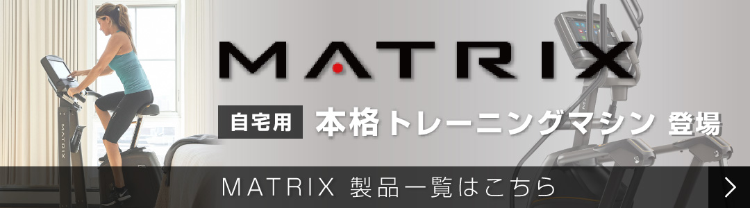 MATRIX 自宅用本格トレーニングマシン 登場 MATRIX 製品一覧はこちら