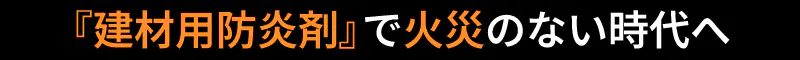 建材用防炎剤で火災のない時代へ
