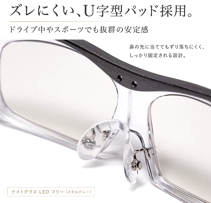 ズレにくいU字型パッドを採用したナイトグラスLED フリー メタルグレー。鼻の先に当ててもずり落ちにくく、ドライブ中やスポーツでも抜群の安定感でしっかり固定される設計。
