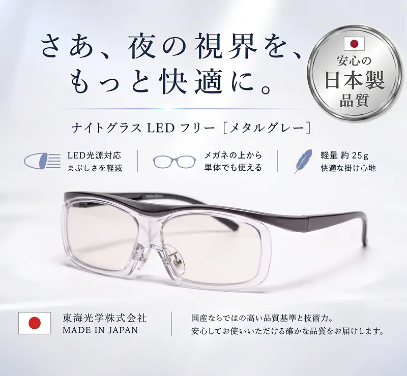 さあ、夜の視界を、もっと快適に。ナイトグラス LED フリー [メタルグレー]。日本製の確かな品質。LED光源対応でまぶしさを軽減、メガネの上からでも単体でも使える設計、軽量約25gで快適な掛け心地。東海光学(株) ／ MADE IN JAPAN。