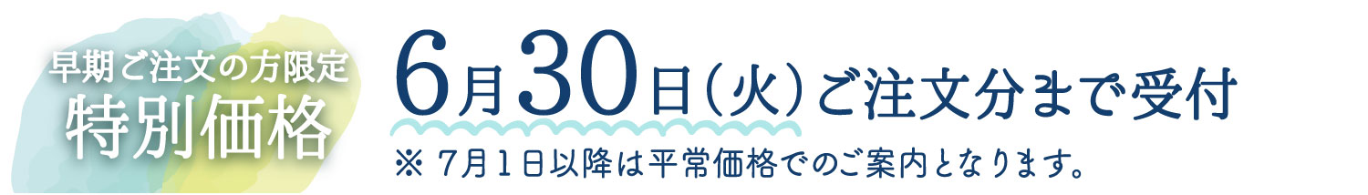 特別価格6月30日（火）ご注文受付分まで受付※7月1日以降は平常価格でのご案内となります。