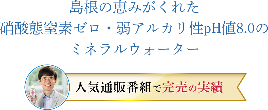 島根の恵みがくれた硝酸態窒素ゼロのミネラルウォーター
