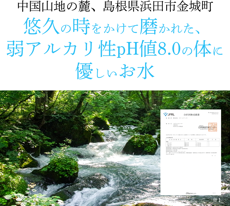 中国山地の麓、島根県浜田市金城町悠久の時をかけて磨かれた自然の力が漲る水