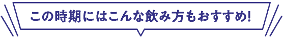 この時期にはこんな飲み方もおすすめ