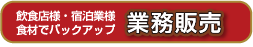 業務販売　飲食店様・宿泊業様など、食材でバックアップします