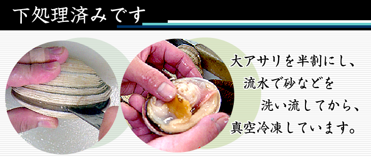 「活きた大アサリ」を半割にして、流水で砂を洗い流して、真空パックにて急速冷凍しています。