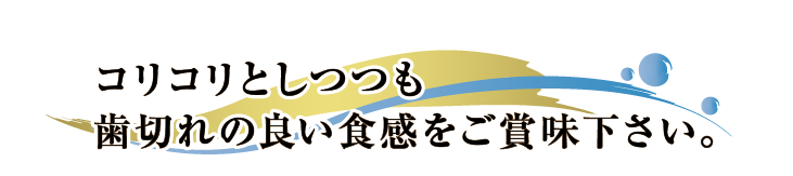 コリコリとしつつも歯切れの良い食感をご賞味下さい。
