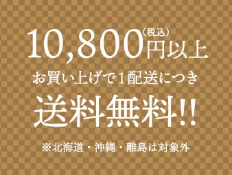 10,800円(税込み)以上お買い上げで1配送につき送料無料※北海道・沖縄・離島は対象外