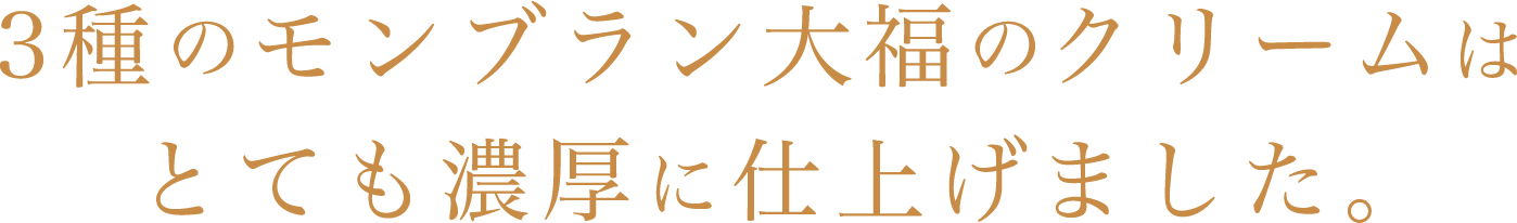 3種のモンブラン大福のクリームはとても濃厚に仕上げました。