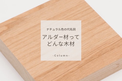 ナチュラルカラーの代名詞・アルダー材
