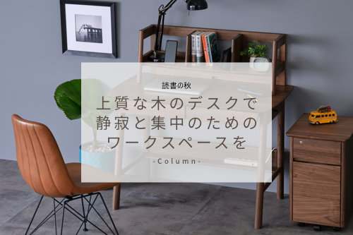 読書の秋。上質な木のデスクで静寂と集中のためのワークスペースを。
