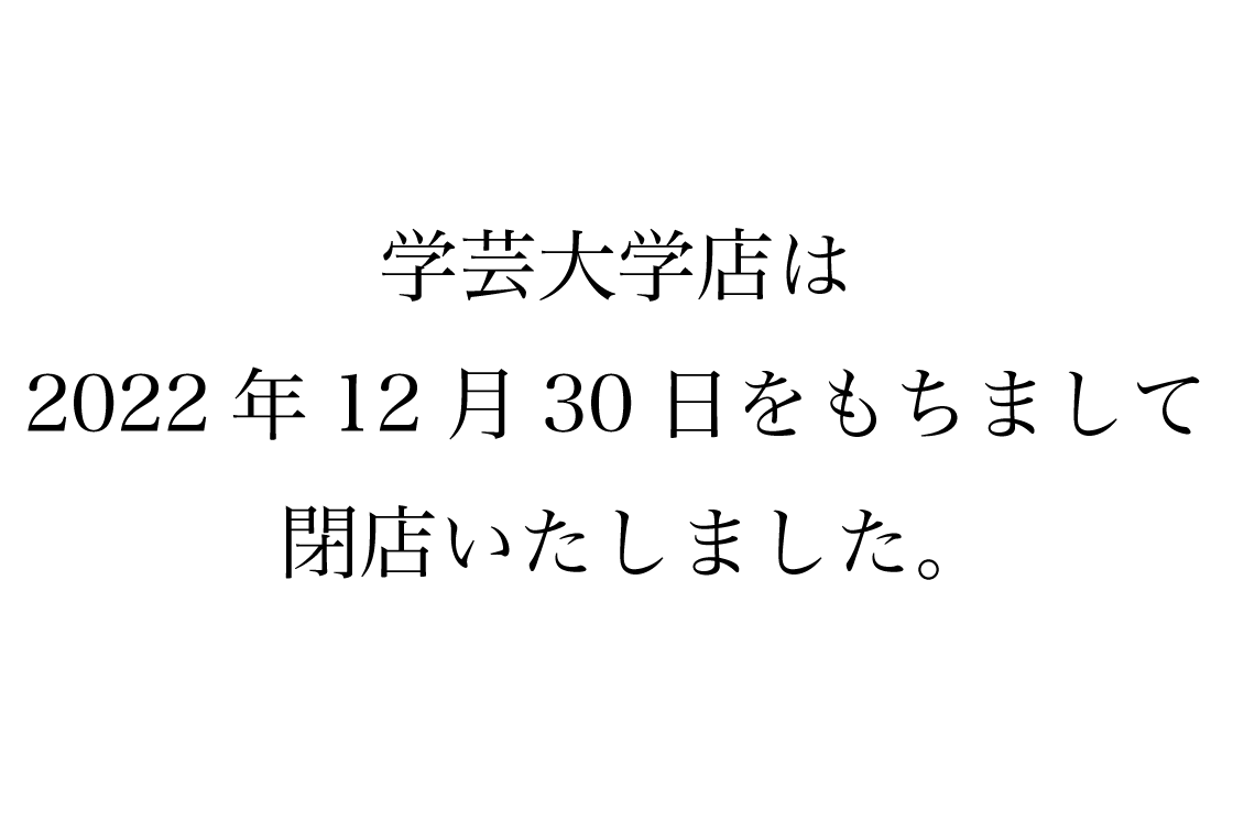 学芸大学店は2022年12月30日をもちまして閉店いたしました。