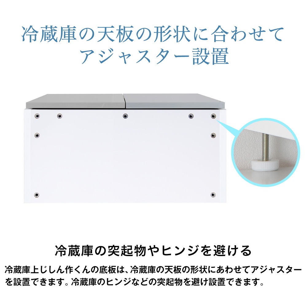 冷蔵庫の天板の形状に合わせてアジャスター設置。冷蔵庫の突起物やヒンジを避ける。冷蔵庫上じしん作くんの底板は、冷蔵庫の天板の形状にあわせてアジャスターを設置できます。冷蔵庫のヒンジなどの突起物を避け設置できます。
