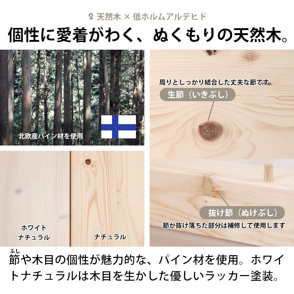 天然木ベッド トンタッタシリーズ商品説明 | 2.天然木×低ホルムアルデヒド 個性に愛着がわく、ぬくもりの天然木。節や木目の個性が魅力的な、パイン材を使用。