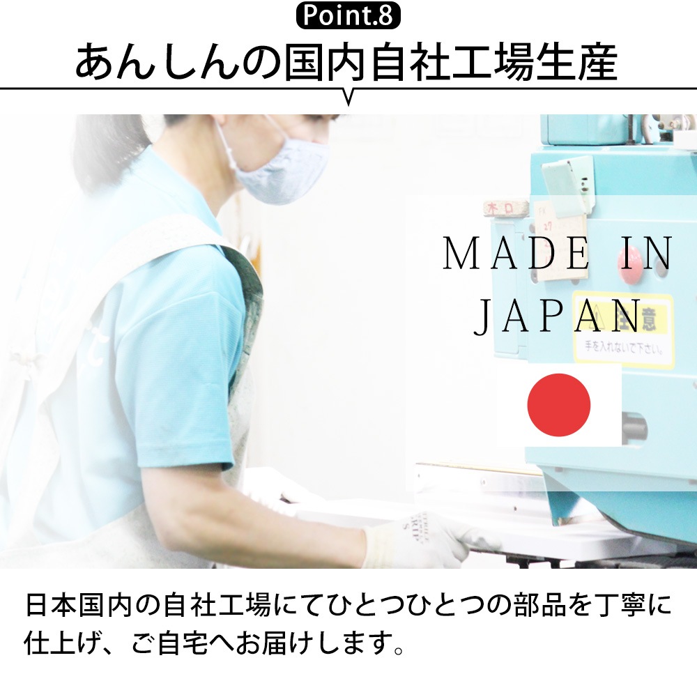 ポイント8：あんしんの国内自社工場生産。日本国内の自社工場にてひとつひとつの部品を丁寧に仕上げ、ご自宅へお届けします。