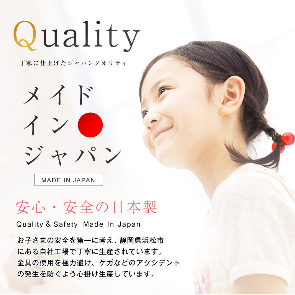 安心・安全の日本製。お子さまの安全を第一に考え、静岡県浜松市にある自社工場で丁寧に生産されています。金具の使用を極力避け、ケガなどのアクシデントの発生を防ぐよう心掛け生産しています。