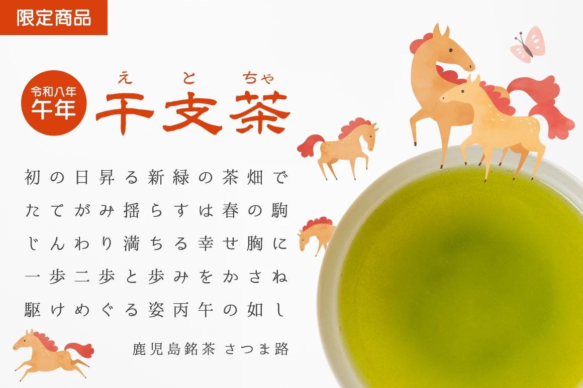 初の日昇る新緑の茶畑で　たてがみ揺らすは春の駒　しんわり満ちる幸せ胸に　一歩二歩と歩みをかさね　駆けめぐる姿丙午の如し　茶房さつま路