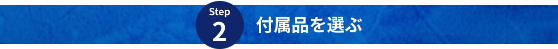 Step2 付属品を選ぶ
