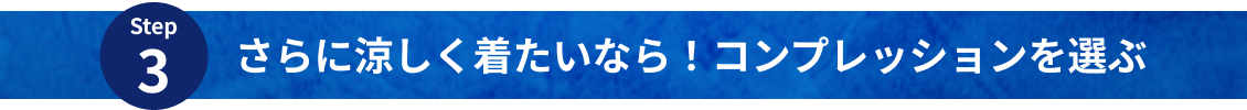 Step3 さらに涼しく着たいなら！コンプレッションを選ぶ