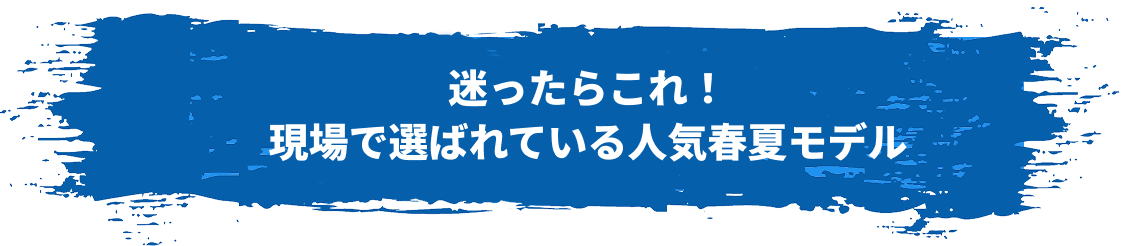 迷ったらこれ！現場で選ばれている人気春夏モデル