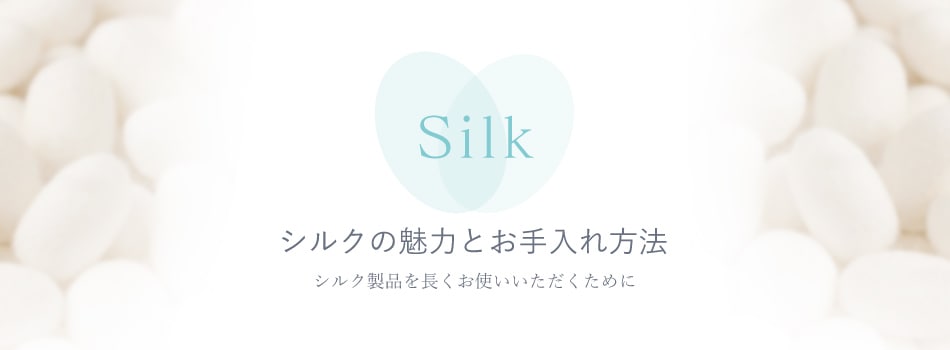 Silk シルクの魅力とお手入れ方法