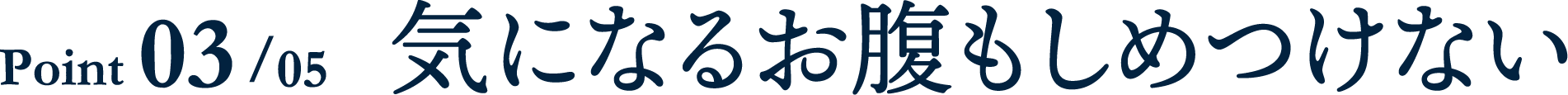 POINT 03/05 気になるお腹も締めつけない