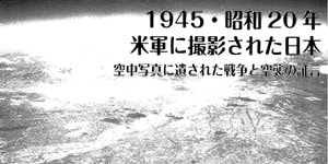 1945・昭和20年米軍に撮影された日本 空中写真に遺された戦争と空襲の証言