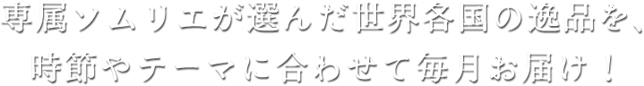 専属ソムリエが選んだ世界各国の逸品を、 時節やテーマに合わせて毎月お届け！ 