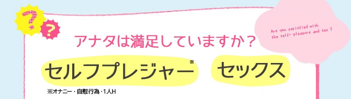 アナタは満足していますか？ セルフぷレジャー セックス