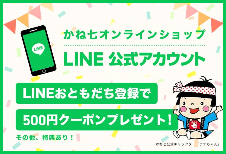 かね七オンラインショップ LINE公式アカウント LINEおともだち登録で500円クーポンプレゼント！その他特典あり！