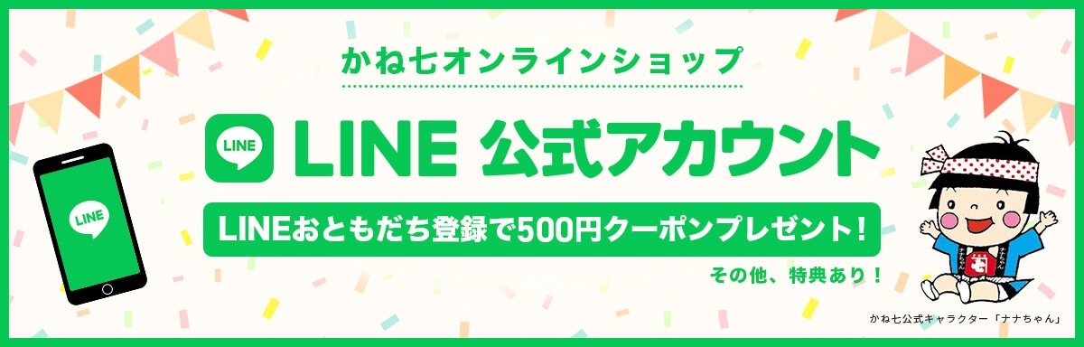 かね七オンラインショップ LINE公式アカウント LINEおともだち登録で500円クーポンプレゼント！その他特典あり！